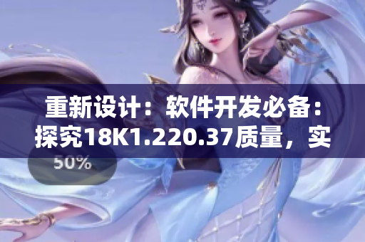 重新設(shè)計：軟件開發(fā)必備：探究18K1.220.37質(zhì)量，實現(xiàn)卓越代碼。