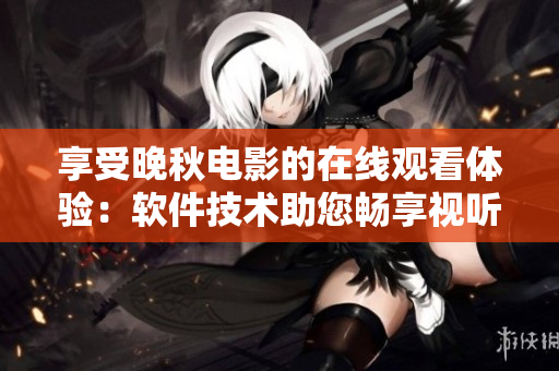 享受晚秋電影的在線觀看體驗(yàn)：軟件技術(shù)助您暢享視聽盛宴