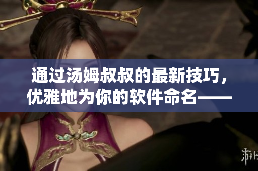通過(guò)湯姆叔叔的最新技巧，優(yōu)雅地為你的軟件命名——網(wǎng)絡(luò)軟件取名心得！