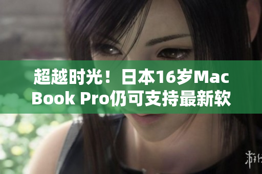 超越時(shí)光！日本16歲MacBook Pro仍可支持最新軟件
