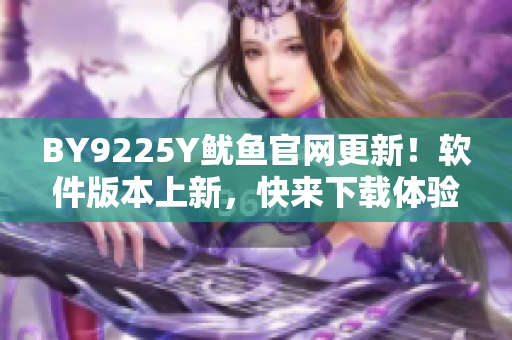 BY9225Y魷魚官網(wǎng)更新！軟件版本上新，快來下載體驗吧！