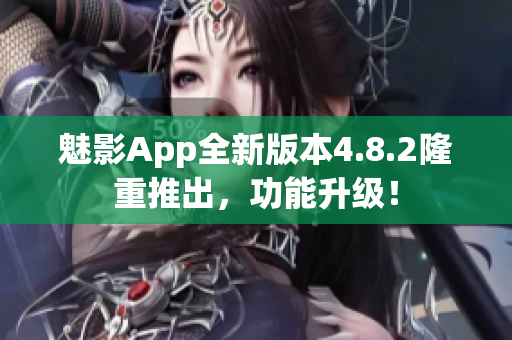 魅影App全新版本4.8.2隆重推出，功能升級(jí)！