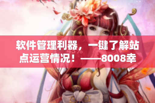 軟件管理利器，一鍵了解站點(diǎn)運(yùn)營(yíng)情況！——8008幸福寶站長(zhǎng)統(tǒng)計(jì)版功能介紹
