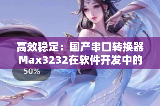 高效穩(wěn)定：國產(chǎn)串口轉(zhuǎn)換器Max3232在軟件開發(fā)中的應用
