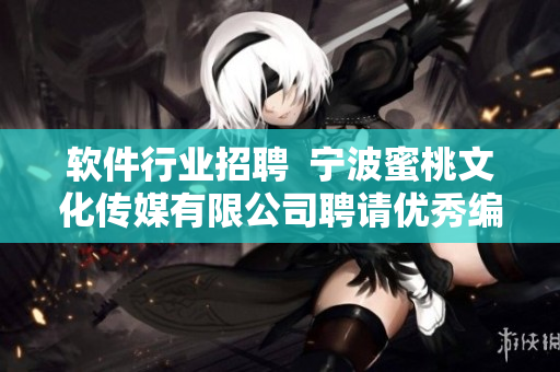 軟件行業(yè)招聘  寧波蜜桃文化傳媒有限公司聘請(qǐng)優(yōu)秀編輯加入團(tuán)隊(duì)