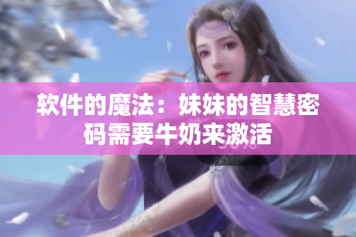 軟件的魔法：妹妹的智慧密碼需要牛奶來(lái)激活