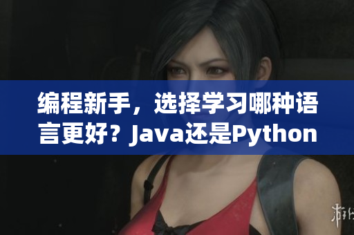 編程新手，選擇學(xué)習(xí)哪種語(yǔ)言更好？Java還是Python？