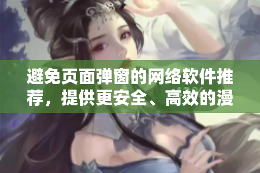 避免頁面彈窗的網(wǎng)絡(luò)軟件推薦，提供更安全、高效的漫畫閱讀體驗