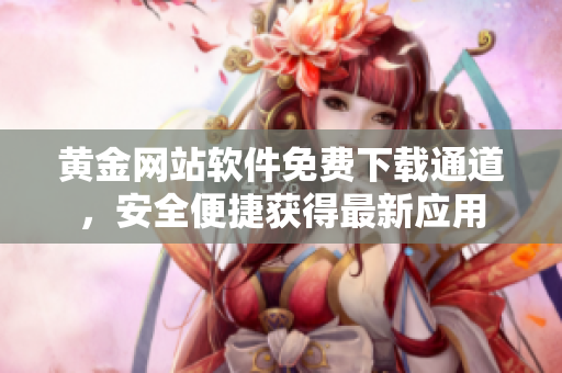 黃金網(wǎng)站軟件免費下載通道，安全便捷獲得最新應(yīng)用