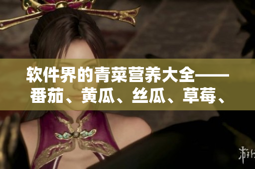軟件界的青菜營養(yǎng)大全——番茄、黃瓜、絲瓜、草莓、秋葵應(yīng)用全面分析