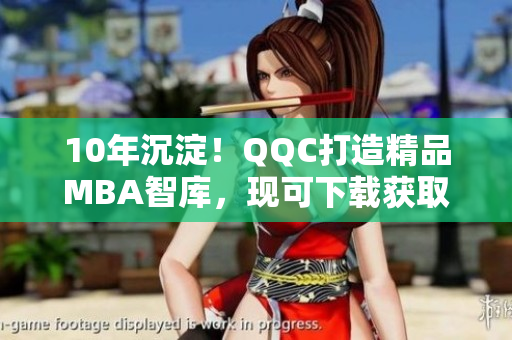 10年沉淀！QQC打造精品MBA智庫，現(xiàn)可下載獲取