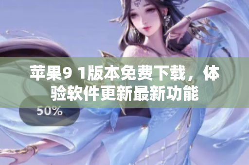 蘋果9 1版本免費下載，體驗軟件更新最新功能