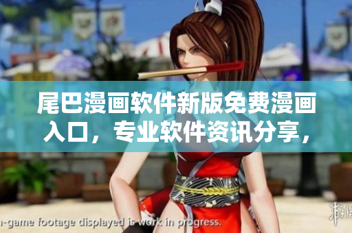 尾巴漫畫軟件新版免費(fèi)漫畫入口，專業(yè)軟件資訊分享，快速了解最新動(dòng)態(tài)