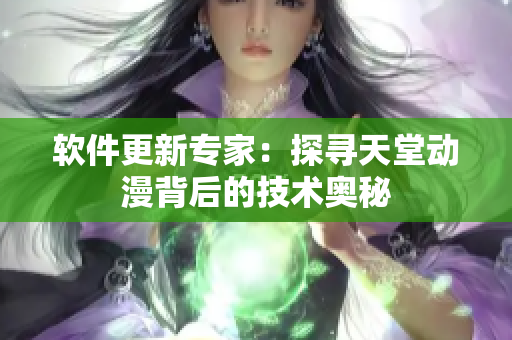 軟件更新專家：探尋天堂動漫背后的技術(shù)奧秘