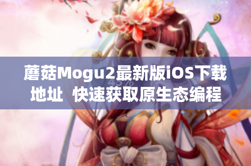 蘑菇Mogu2最新版iOS下載地址  快速獲取原生態(tài)編程體驗