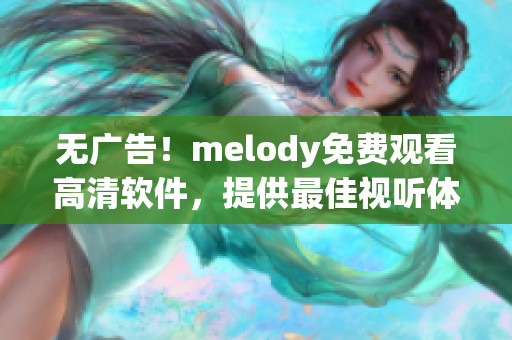 無廣告！melody免費(fèi)觀看高清軟件，提供最佳視聽體驗(yàn)