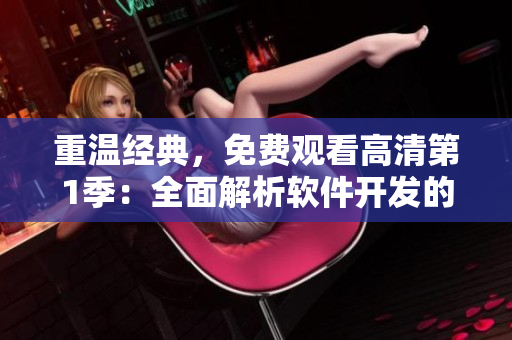 重溫經(jīng)典，免費(fèi)觀看高清第1季：全面解析軟件開發(fā)的關(guān)鍵流程與技術(shù)要點(diǎn)