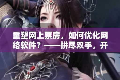 重塑網(wǎng)上票房，如何優(yōu)化網(wǎng)絡(luò)軟件？——拼盡雙手，開(kāi)發(fā)者呼喚門(mén)徒跟班