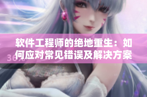 軟件工程師的絕地重生：如何應(yīng)對常見錯誤及解決方案