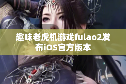趣味老虎機(jī)游戲fulao2發(fā)布iOS官方版本