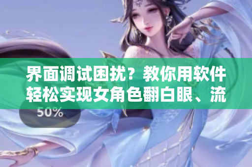 界面調(diào)試困擾？教你用軟件輕松實現(xiàn)女角色翻白眼、流口水、流眼淚效果！