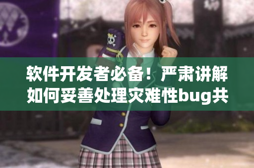 軟件開發(fā)者必備！嚴肅講解如何妥善處理災難性bug共計200例