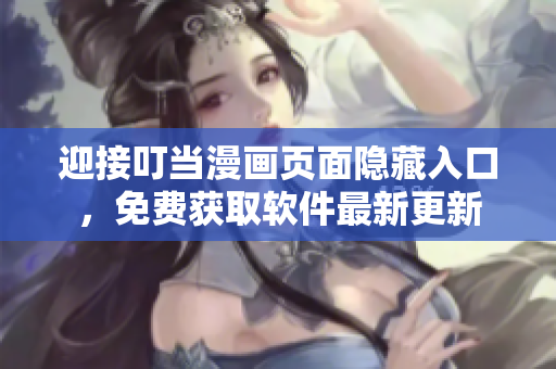 迎接叮當(dāng)漫畫頁面隱藏入口，免費(fèi)獲取軟件最新更新