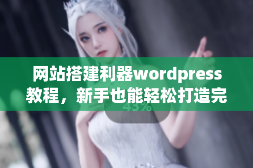 網(wǎng)站搭建利器wordpress教程，新手也能輕松打造完美網(wǎng)站！