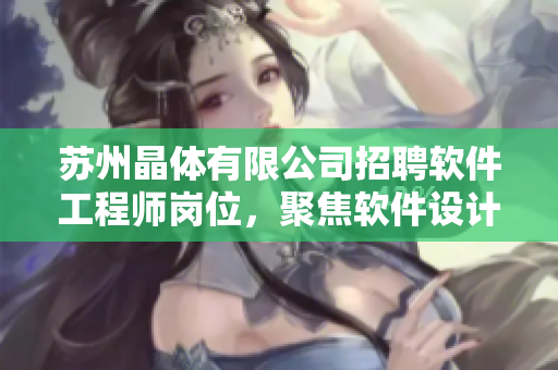 蘇州晶體有限公司招聘軟件工程師崗位，聚焦軟件設(shè)計與開發(fā)