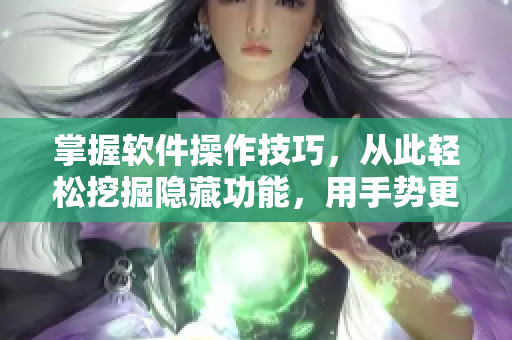 掌握軟件操作技巧，從此輕松挖掘隱藏功能，用手勢(shì)更便捷