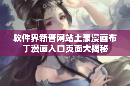 軟件界新晉網(wǎng)站土豪漫畫布丁漫畫入口頁(yè)面大揭秘