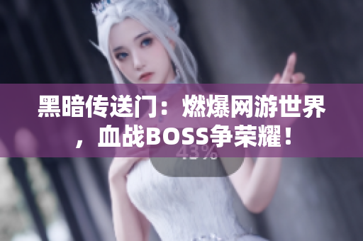 黑暗傳送門：燃爆網(wǎng)游世界，血戰(zhàn)BOSS爭榮耀！