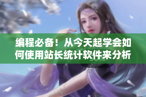 編程必備！從今天起學(xué)會如何使用站長統(tǒng)計軟件來分析網(wǎng)站數(shù)據(jù)。