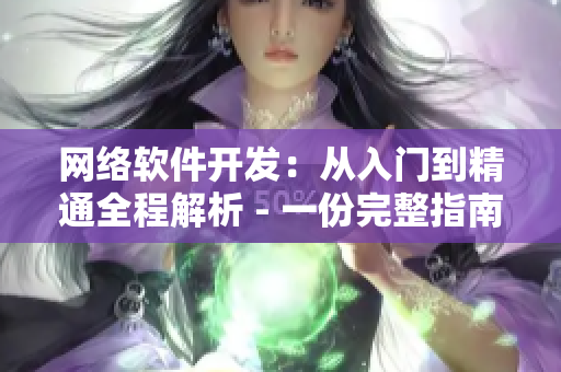 網(wǎng)絡(luò)軟件開(kāi)發(fā)：從入門(mén)到精通全程解析 - 一份完整指南