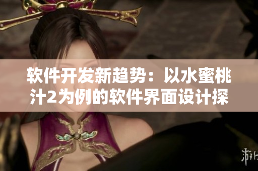 軟件開發(fā)新趨勢：以水蜜桃汁2為例的軟件界面設(shè)計(jì)探究