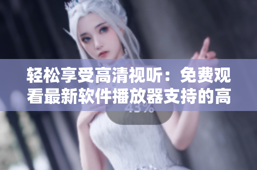 輕松享受高清視聽(tīng)：免費(fèi)觀看最新軟件播放器支持的高品質(zhì)電影