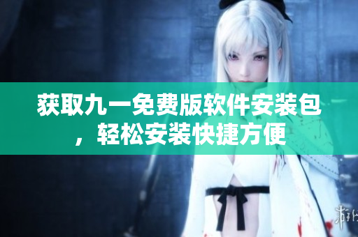 獲取九一免費(fèi)版軟件安裝包，輕松安裝快捷方便