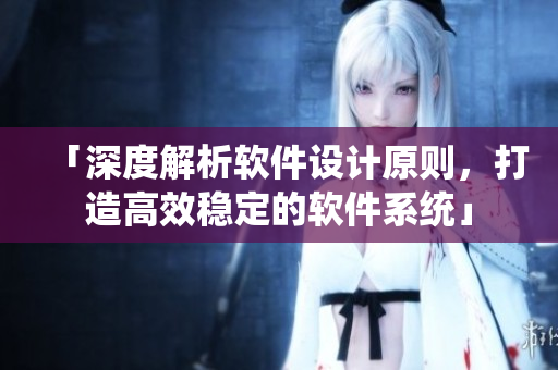 「深度解析軟件設(shè)計原則，打造高效穩(wěn)定的軟件系統(tǒng)」