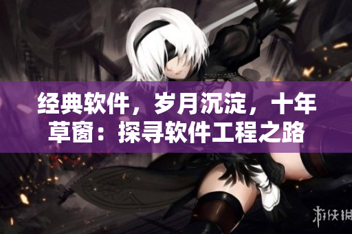 經(jīng)典軟件，歲月沉淀，十年草窗：探尋軟件工程之路