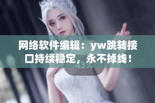 網(wǎng)絡(luò)軟件編輯：yw跳轉(zhuǎn)接口持續(xù)穩(wěn)定，永不掉線！