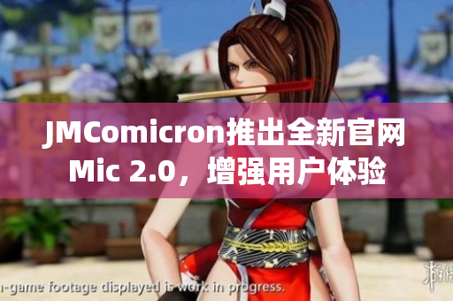 JMComicron推出全新官網(wǎng)Mic 2.0，增強(qiáng)用戶體驗(yàn)