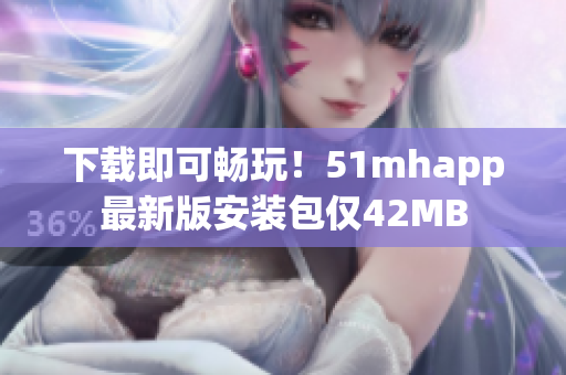 下載即可暢玩！51mhapp最新版安裝包僅42MB