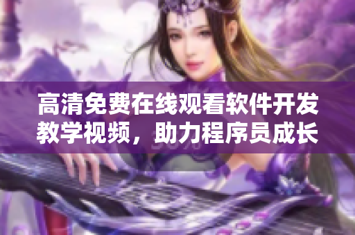 高清免費在線觀看軟件開發(fā)教學視頻，助力程序員成長