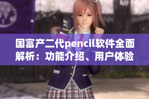 國富產(chǎn)二代pencil軟件全面解析：功能介紹、用戶體驗及市場前景