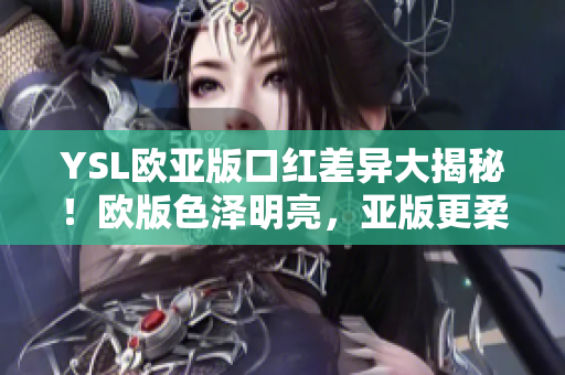 YSL歐亞版口紅差異大揭秘！歐版色澤明亮，亞版更柔和。