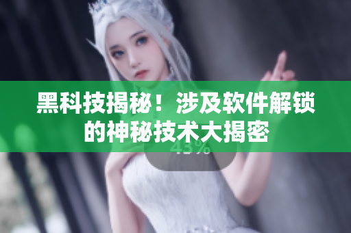 黑科技揭秘！涉及軟件解鎖的神秘技術(shù)大揭密