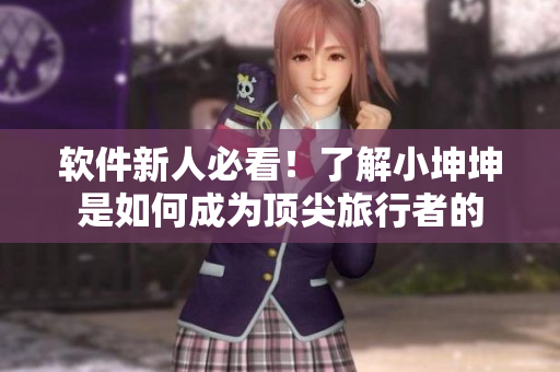 軟件新人必看！了解小坤坤是如何成為頂尖旅行者的