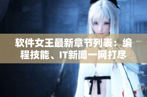 軟件女王最新章節(jié)列表：編程技能、IT新聞一網打盡