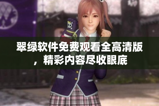 翠綠軟件免費(fèi)觀看全高清版，精彩內(nèi)容盡收眼底