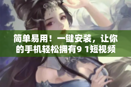 簡單易用！一鍵安裝，讓你的手機(jī)輕松擁有9 1短視頻軟件